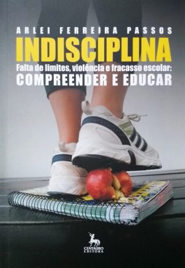 Indisciplina Falta de Limites, Violência e Fracasso Escolar: Compreender e Educar