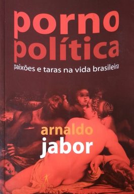 Pornopolítica: Paixões E Taras Na Vida Brasileira