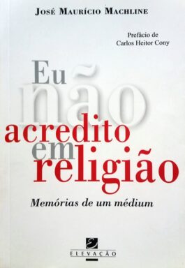 Eu Não Acredito Em Religião: Memórias De Um Médium