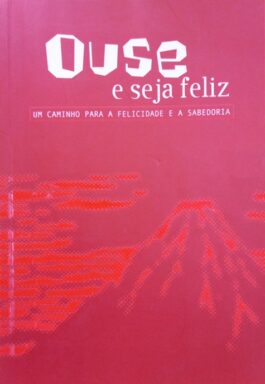 Ouse E Seja Feliz: Um Caminho Para A Felicidade E A Sabedoria