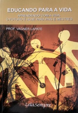 Educando Para A Vida: Aprendendo Com A Vida, O Futuro É Hoje Para Pais E Mestres