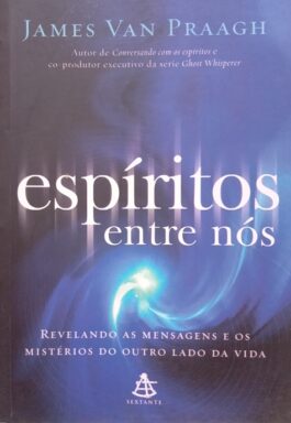 Espíritos Entre Nós: Revelando As Mensagens E Os Mistérios Do Outro Da Vida