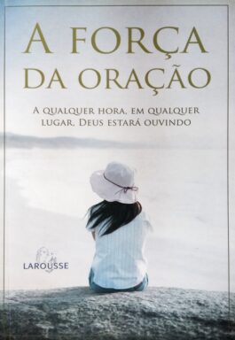 A Força Da Oração: A Qualquer Hora, Em Qualquer Lugar, Deus Estará Ouvindo
