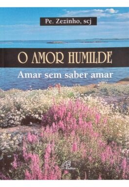 O Amor Humilde: Amar Sem Saber Amar