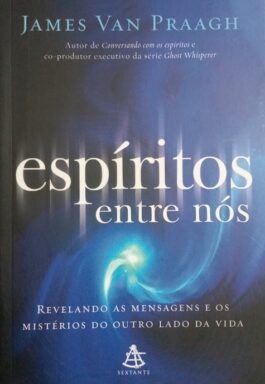 Espíritos Entre Nós: Revelando As Mensagens E Os Mistérios Do Outro Da Vida